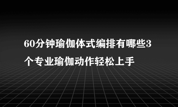 60分钟瑜伽体式编排有哪些3个专业瑜伽动作轻松上手