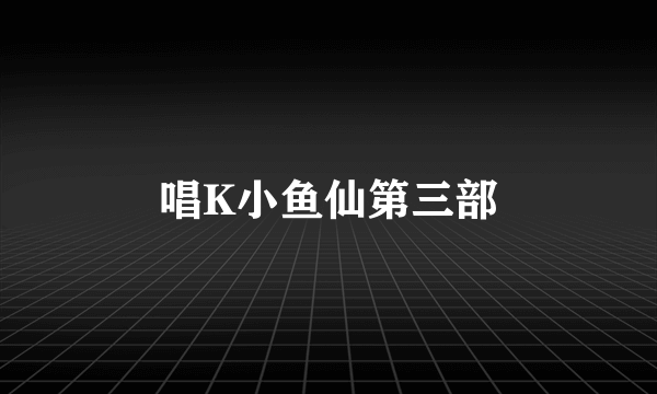 唱K小鱼仙第三部