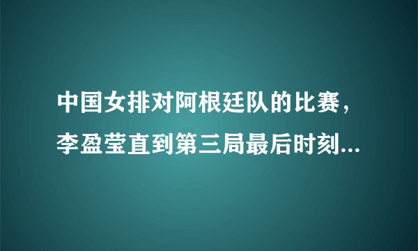 中国女排对阿根廷队的比赛，李盈莹直到第三局最后时刻才上场，怎么看郎平的安排？