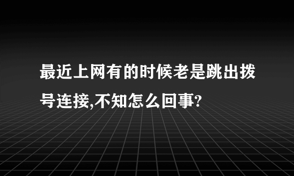 最近上网有的时候老是跳出拨号连接,不知怎么回事?