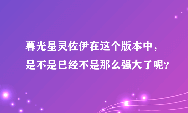 暮光星灵佐伊在这个版本中，是不是已经不是那么强大了呢？