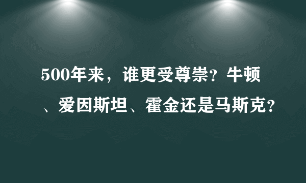 500年来，谁更受尊崇？牛顿、爱因斯坦、霍金还是马斯克？