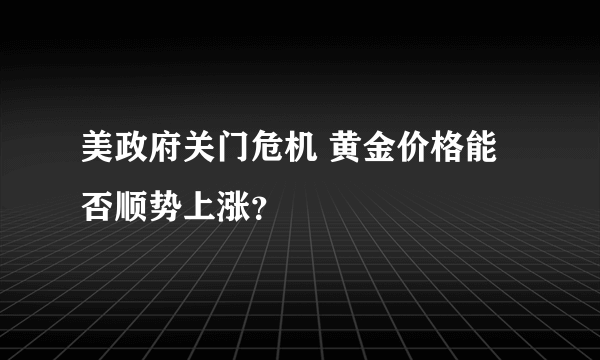 美政府关门危机 黄金价格能否顺势上涨？