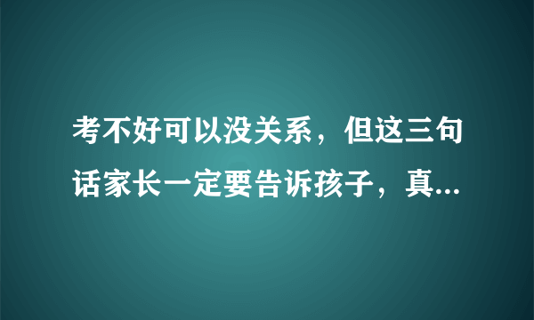 考不好可以没关系，但这三句话家长一定要告诉孩子，真的很重要