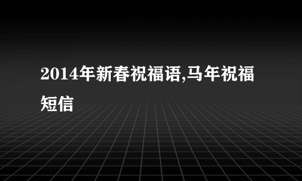 2014年新春祝福语,马年祝福短信