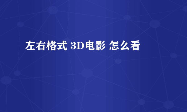 左右格式 3D电影 怎么看