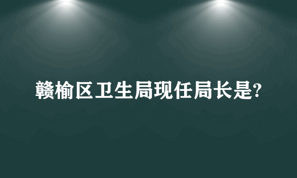 赣榆区卫生局现任局长是?