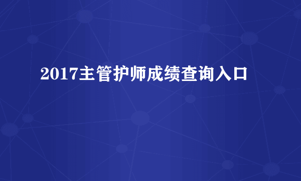 2017主管护师成绩查询入口