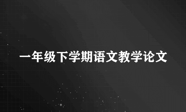 一年级下学期语文教学论文