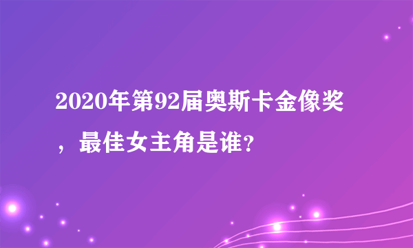 2020年第92届奥斯卡金像奖，最佳女主角是谁？