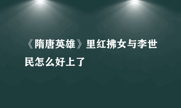 《隋唐英雄》里红拂女与李世民怎么好上了