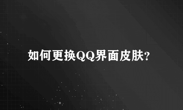 如何更换QQ界面皮肤？