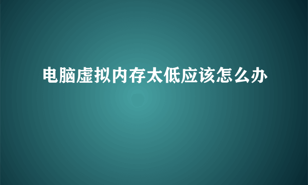 电脑虚拟内存太低应该怎么办