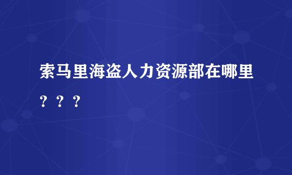 索马里海盗人力资源部在哪里？？？