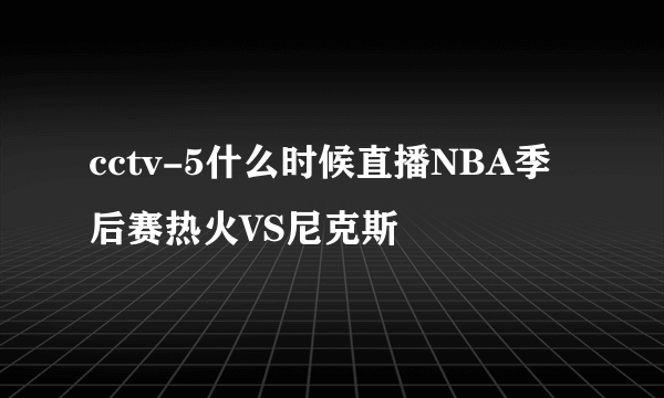 cctv-5什么时候直播NBA季后赛热火VS尼克斯