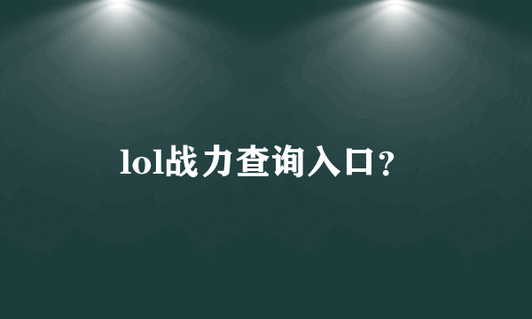 lol战力查询入口？