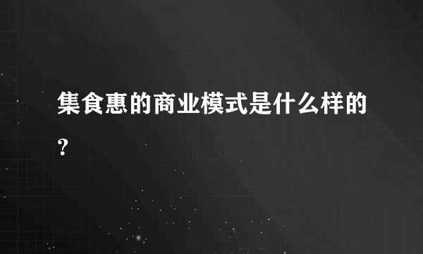 集食惠的商业模式是什么样的？