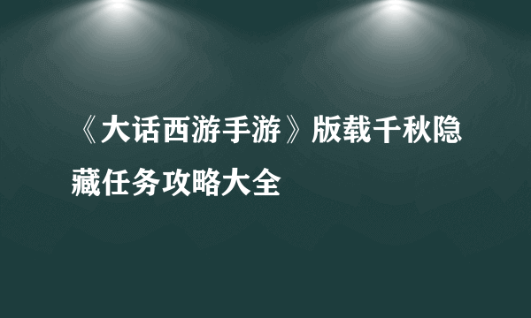 《大话西游手游》版载千秋隐藏任务攻略大全