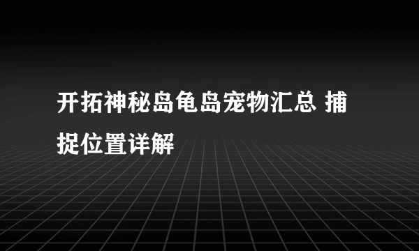 开拓神秘岛龟岛宠物汇总 捕捉位置详解