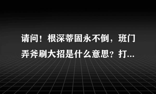 请问！根深蒂固永不倒，班门弄斧刷大招是什么意思？打1的生肖是什么生肖？