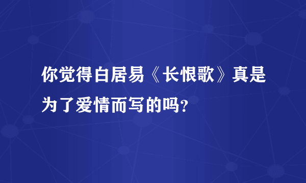 你觉得白居易《长恨歌》真是为了爱情而写的吗？