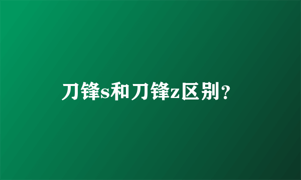 刀锋s和刀锋z区别？