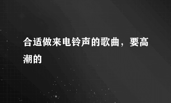 合适做来电铃声的歌曲，要高潮的