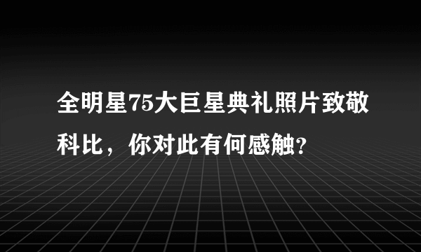 全明星75大巨星典礼照片致敬科比，你对此有何感触？