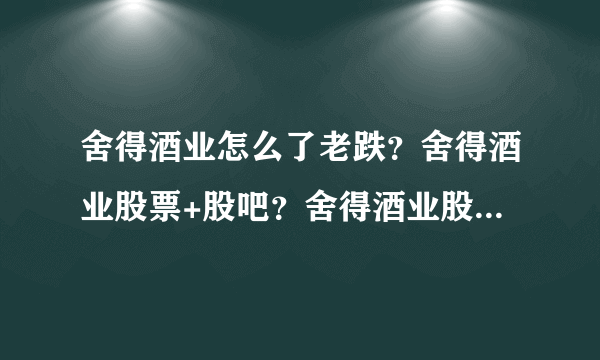 舍得酒业怎么了老跌？舍得酒业股票+股吧？舍得酒业股上市发行价？