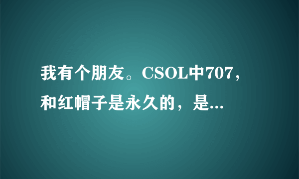 我有个朋友。CSOL中707，和红帽子是永久的，是怎么弄的？