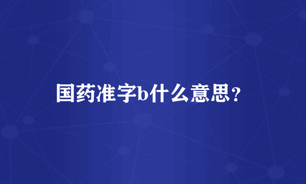 国药准字b什么意思？