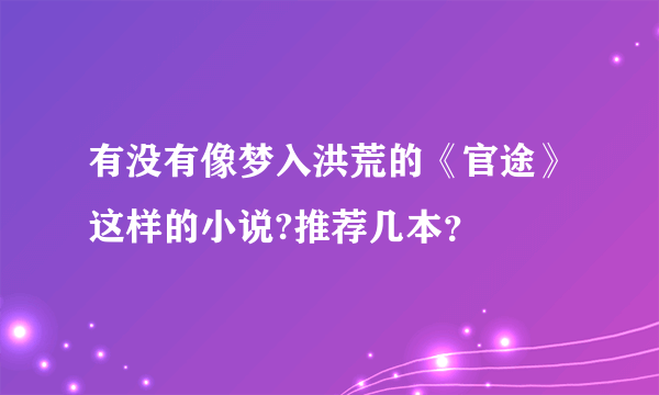 有没有像梦入洪荒的《官途》这样的小说?推荐几本？