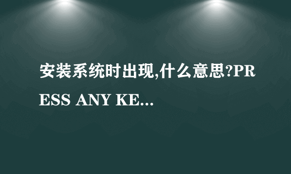 安装系统时出现,什么意思?PRESS ANY KEY TO BOOT FROM CD OR DVD