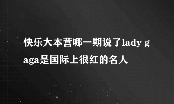 快乐大本营哪一期说了lady gaga是国际上很红的名人