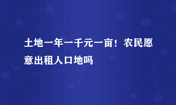 土地一年一千元一亩！农民愿意出租人口地吗