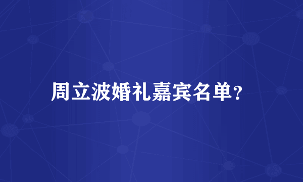 周立波婚礼嘉宾名单？