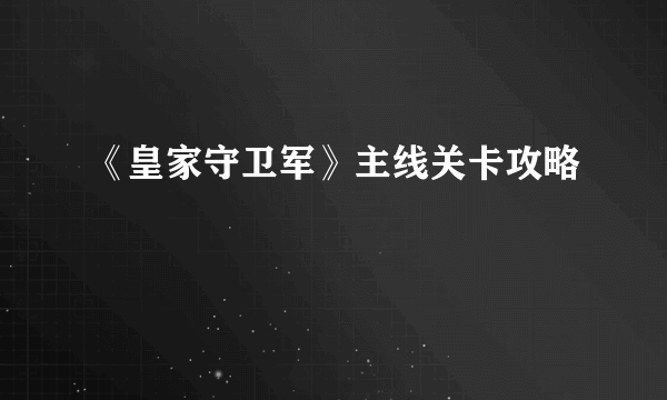 《皇家守卫军》主线关卡攻略