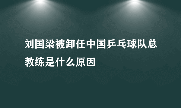 刘国梁被卸任中国乒乓球队总教练是什么原因