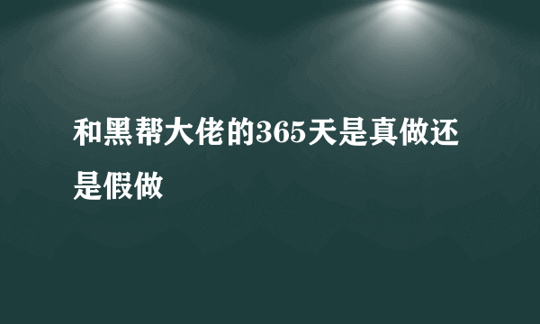 和黑帮大佬的365天是真做还是假做