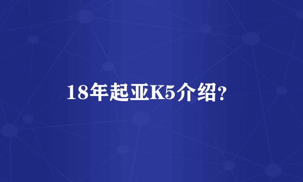 18年起亚K5介绍？