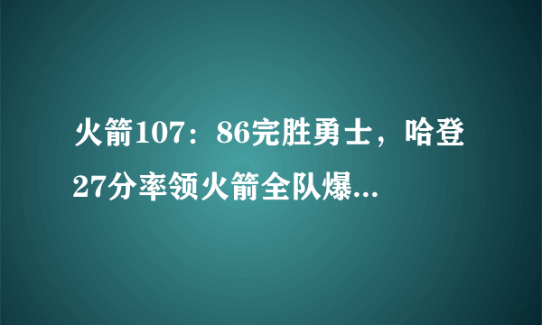 火箭107：86完胜勇士，哈登27分率领火箭全队爆发，怎么评价这一场比赛？