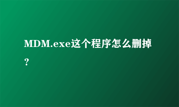 MDM.exe这个程序怎么删掉？