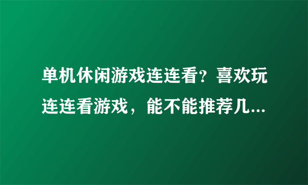 单机休闲游戏连连看？喜欢玩连连看游戏，能不能推荐几款给力的。