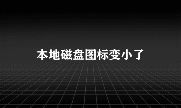 本地磁盘图标变小了