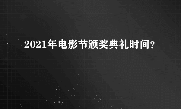 2021年电影节颁奖典礼时间？