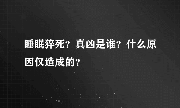 睡眠猝死？真凶是谁？什么原因仅造成的？