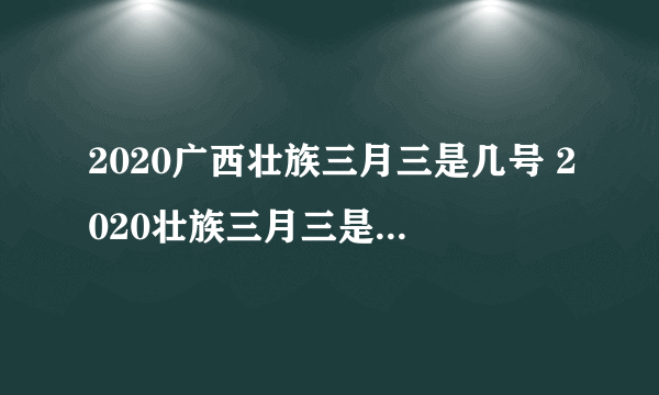 2020广西壮族三月三是几号 2020壮族三月三是什么时候