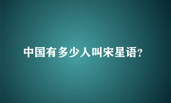 中国有多少人叫宋星语？