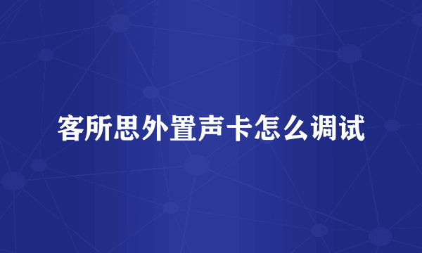 客所思外置声卡怎么调试