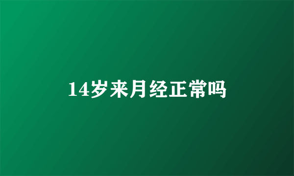 14岁来月经正常吗